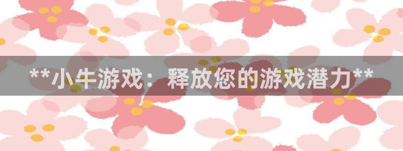 C7娱乐怎么登录不了：**小牛游戏：释放您的游戏潜力**